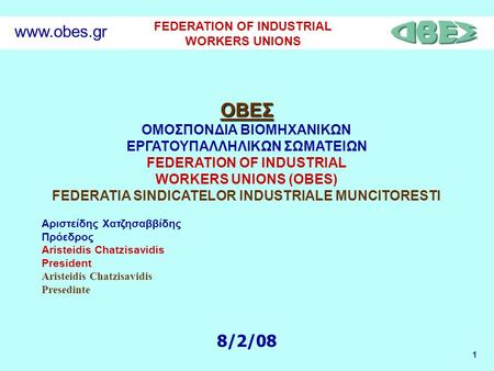 1 FEDERATION OF INDUSTRIAL WORKERS UNIONS www.obes.gr ΟΒΕΣ ΟΜΟΣΠΟΝΔΙΑ ΒΙΟΜΗΧΑΝΙΚΩΝ ΕΡΓΑΤΟΥΠΑΛΛΗΛΙΚΩΝ ΣΩΜΑΤΕΙΩΝ FEDERATION OF INDUSTRIAL WORKERS UNIONS.