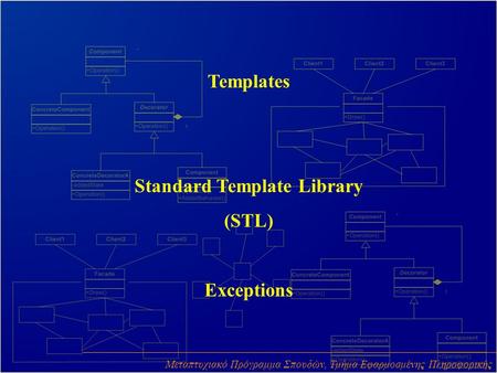 Templates Standard Template Library (STL) Exceptions Μεταπτυχιακό Πρόγραμμα Σπουδών, Τμήμα Εφαρμοσμένης Πληροφορικής.