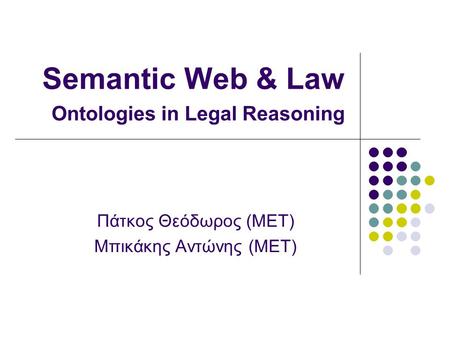 Semantic Web & Law Ontologies in Legal Reasoning Πάτκος Θεόδωρος (ΜΕΤ) Μπικάκης Αντώνης (ΜΕΤ)