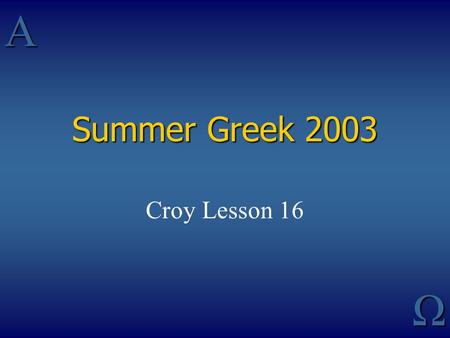 AΩ Summer Greek 2003 Croy Lesson 16. Principal Parts 123456 Present Active (Deponent) Future Active (Deponent) Aorist Active (Deponent) Perfect Active.
