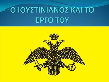 Ο ΙΟΥΣΤΙΝΙΑΝΟΣ ΚΑΙ ΤΟ ΕΡΓΟ ΤΟΥ