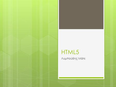 HTML5 Λυμπούδης Μάτε. Η Ιστορία της HTML Η Ιστορία της HTML5  Η ανάπτυξη της ξεκίνησε το 2004 από μέλη της Apple, της Mozilla Foundation και της Opera.