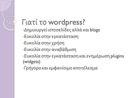 Γιατί το wordpress? Δημιουργεί ιστοσελίδες αλλά και blogs Ευκολία στην εγκατάσταση Ευκολία στην χρήση Ευκολία στην αναβάθμιση Ευκολία στην εγκατάσταση.
