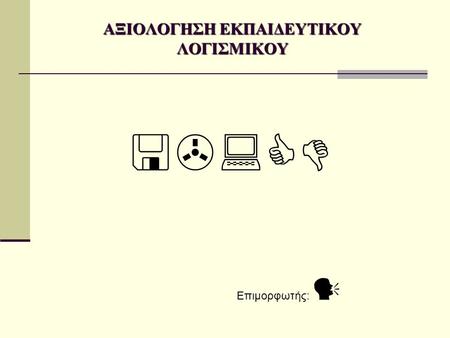 ΑΞΙΟΛΟΓΗΣΗ ΕΚΠΑΙΔΕΥΤΙΚΟΥ ΛΟΓΙΣΜΙΚΟΥ  Επιμορφωτής: