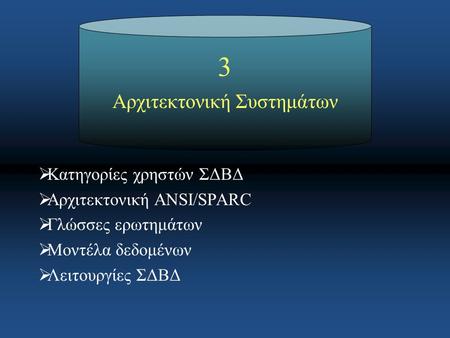 3 Αρχιτεκτονική Συστημάτων  Κατηγορίες χρηστών ΣΔΒΔ  Αρχιτεκτονική ANSI/SPARC  Γλώσσες ερωτημάτων  Μοντέλα δεδομένων  Λειτουργίες ΣΔΒΔ.