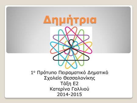 Δημήτρια 1 ο Πρότυπο Πειραματικό Δημοτικό Σχολείο Θεσσαλονίκης Τάξη Ε2 Κατερίνα Γαλλιού 2014-2015.