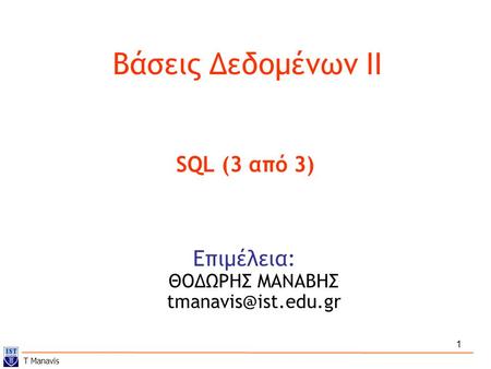 1 Βάσεις Δεδομένων ΙI Επιμέλεια: ΘΟΔΩΡΗΣ ΜΑΝΑΒΗΣ SQL (3 από 3) T Manavis.