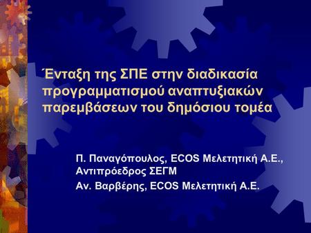 Ένταξη της ΣΠΕ στην διαδικασία προγραμματισμού αναπτυξιακών παρεμβάσεων του δημόσιου τομέα Π. Παναγόπουλος, ECOS Μελετητική Α.Ε., Αντιπρόεδρος ΣΕΓΜ Αν.