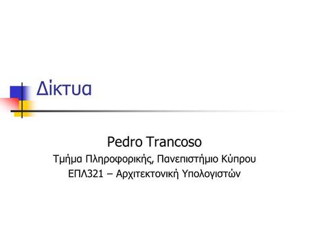 Δίκτυα Pedro Trancoso Τμήμα Πληροφορικής, Πανεπιστήμιο Κύπρου ΕΠΛ321 – Αρχιτεκτονική Υπολογιστών.