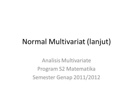 Normal Multivariat (lanjut) Analisis Multivariate Program S2 Matematika Semester Genap 2011/2012.