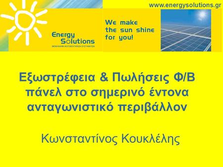 Εξωστρέφεια & Πωλήσεις Φ/Β πάνελ στο σημερινό έντονα ανταγωνιστικό περιβάλλον Κωνσταντίνος Κουκλέλης www.energysolutions.gr.