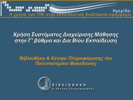 Χρήση Συστήματος Διαχείρισης Μάθησης στην Γ' βάθμια και Δια Βίου Εκπαίδευση Βιβλιοθήκη & Κέντρο Πληροφόρησης του Πανεπιστημίου Μακεδονίας.