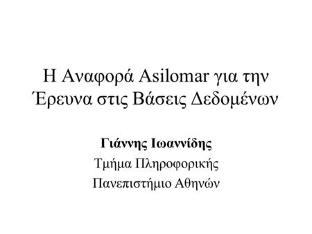 Η Αναφορά Asilomar για την Έρευνα στις Βάσεις Δεδομένων Γιάννης Ιωαννίδης Τμήμα Πληροφορικής Πανεπιστήμιο Αθηνών.