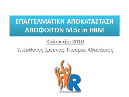 ΕΠΑΓΓΕΛΜΑΤΙΚΗ ΑΠΟΚΑΤΑΣΤΑΣΗ ΑΠΟΦΟΙΤΩΝ M.Sc in HRM Καλοκαίρι 2010 Υπέυθυνος Έρευνας: Γκούρας Αθανάσιος.