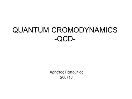 QUANTUM CROMODYNAMICS -QCD- Χρήστος Παπούλιας 200718.