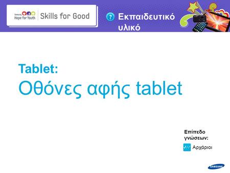 Copyright ©: 1995-2011 SAMSUNG & Samsung Hope for Youth. Με επιφύλαξη κάθε νόμιμου δικαιώματος Εκπαιδευτικό υλικό Tablet: Οθόνες αφής tablet Επίπεδο γνώσεων: