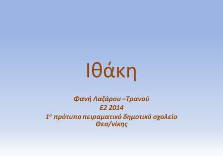 Ιθάκη Φανή Λαζάρου –Τρανού Ε2 2014 1 ο πρότυπο πειραματικό δημοτικό σχολείο Θεσ/νίκης.