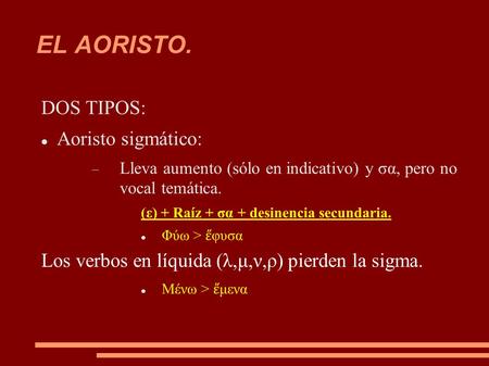 EL AORISTO. DOS TIPOS: Aoristo sigmático:  Lleva aumento (sólo en indicativo) y σα, pero no vocal temática. (ε) + Raíz + σα + desinencia secundaria. Φύω.