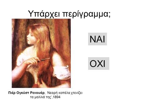 Υπάρχει περίγραμμα; NAI OXI Πιέρ Ογκύστ Ρενουάρ, ‘Νεαρή κοπέλα χτενίζει τα μαλλιά της’,1894.