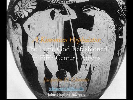 A Kimonian Hephaistos: The Lame God Refashioned in Fifth Century Athens Jacquelyn H. Clements Johns Hopkins University.