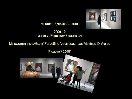 Μουσικό Σχολείο Λάρισας 2009-10 για το μάθημα των Εικαστικών Με αφορμή την έκθεση “Forgetting Velázquez. Las Meninas © Museu Picasso / 2008”