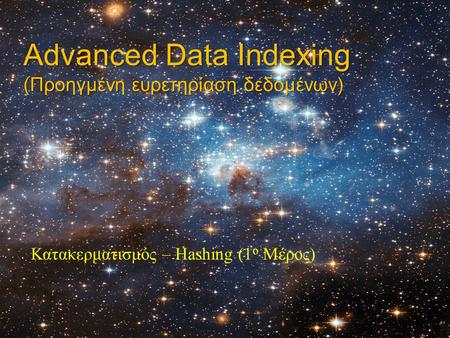 Advanced Data Indexing (Προηγμένη ευρετηρίαση δεδομένων) Κατακερματισμός – Hashing (1 ο Μέρος)