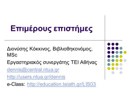 Επιμέρους επιστήμες Διονύσης Κόκκινος, Βιβλιοθηκονόμος, MSc Εργαστηριακός συνεργάτης ΤΕΙ Αθήνας  e-Class:
