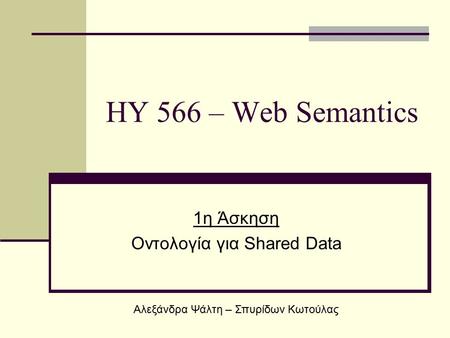 HY 566 – Web Semantics 1η Άσκηση Οντολογία για Shared Data Αλεξάνδρα Ψάλτη – Σπυρίδων Κωτούλας.