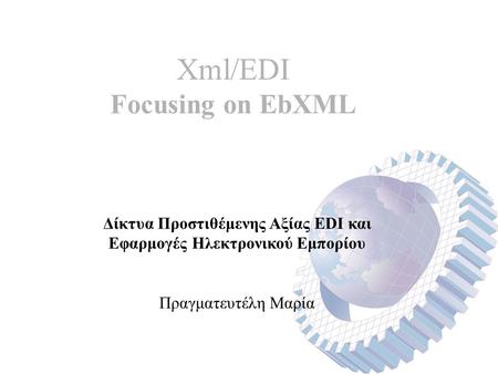 Xml/EDI Focusing on EbXML Δίκτυα Προστιθέμενης Αξίας EDI και Εφαρμογές Ηλεκτρονικού Εμπορίου Πραγματευτέλη Μαρία.
