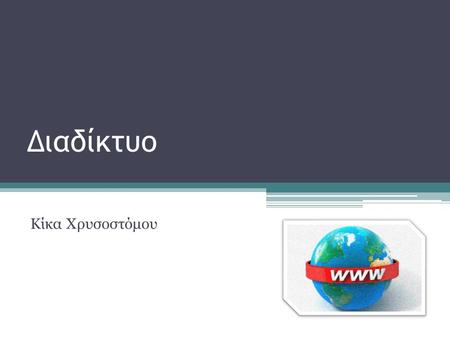 Διαδίκτυο Κίκα Χρυσοστόμου. Ταχύτητα Κόστος Παγκόσμια πρόσβαση Ευκολία ή Βολικότητα Ασφάλεια και Αξιοπιστία.