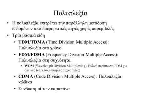 Πολυπλεξία Η πολυπλεξία επιτρέπει την παράλληλη μετάδοση δεδομένων από διαφορετικές πηγές χωρίς παρεμβολές. Τρία βασικά είδη TDM/TDMA (Time Division Multiple.