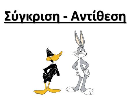 Σύγκριση - Αντίθεση. Bugs Bunny ( Ο πρωταγωνιστής των Looney Tunes ) Ο Bugs Bunny είναι ένας πανέξυπνος και παμπόνηρος ψηλός, γκρι λαγός που λατρεύει.
