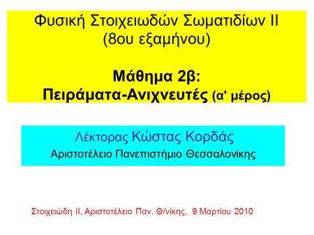 Φυσική Στοιχειωδών Σωματιδίων ΙΙ (8ου εξαμήνου) Μάθημα 2β: Πειράματα-Ανιχνευτές (α' μέρος) Λέκτορας Κώστας Κορδάς Αριστοτέλειο Πανεπιστήμιο Θεσσαλονίκης.