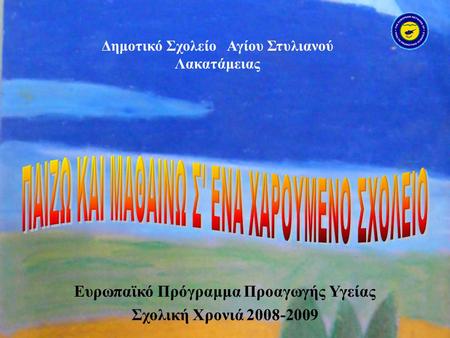 Ευρωπαϊκό Πρόγραμμα Προαγωγής Υγείας Σχολική Χρονιά 2008-2009 Δημοτικό Σχολείο Αγίου Στυλιανού Λακατάμειας.