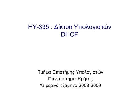 HY-335 : Δίκτυα Υπολογιστών DHCP Τμήμα Επιστήμης Υπολογιστών Πανεπιστήμιο Κρήτης Χειμερινό εξάμηνο 2008-2009.