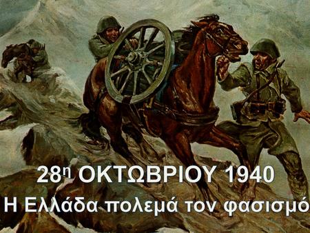28η ΟΚΤΩΒΡΙΟΥ 1940 Η Ελλάδα πολεμά τον φασισμό.