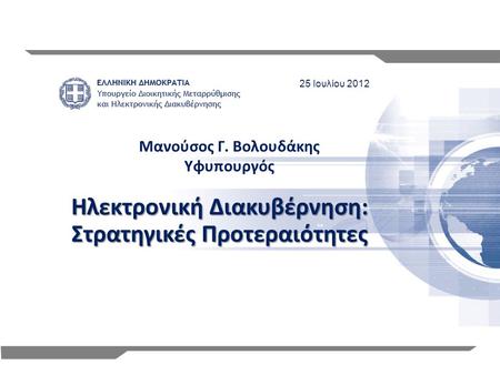 1 Ηλεκτρονική Διακυβέρνηση: Στρατηγικές Προτεραιότητες 25 Ιουλίου 2012 Μανούσος Γ. Βολουδάκης Υφυπουργός.
