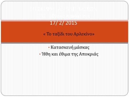 « Το ταξίδι του Αρλεκίνο » Κατασκευή μάσκας Ήθη και έθιμα της Αποκριάς ΕΠΙΣΚΕΨΗ Α΄ - Β΄ - Γ΄ ΤΑΞΕΩΝ ΣΤΟ « ένεκα παιδείας » 17/ 2/ 2015.