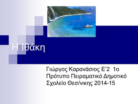 Η Ιθάκη Γιώργος Καρανάσιος Ε’2 1ο Πρότυπο Πειραματικό Δημοτικό Σχολείο Θεσ/νικης 2014-15.