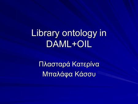 Library ontology in DAML+OIL Πλασταρά Κατερίνα Μπαλάφα Κάσσυ.