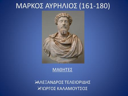 ΜΑΡΚΟΣ ΑΥΡΗΛΙΟΣ (161-180) ΜΑΘΗΤΕΣ  ΑΛΕΞΑΝΔΡΟΣ ΤΕΛΕΙΟΡΙΔΗΣ  ΓΙΩΡΓΟΣ ΚΑΛΑΜΟΥΤΣΟΣ.