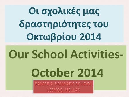 Οι σχολικές μας δραστηριότητες του Οκτωβρίου 2014 Our School Activities- October 2014.