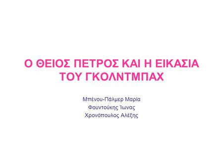 Ο ΘΕΙΟΣ ΠΕΤΡΟΣ ΚΑΙ Η ΕΙΚΑΣΙΑ ΤΟΥ ΓΚΟΛΝΤΜΠΑΧ