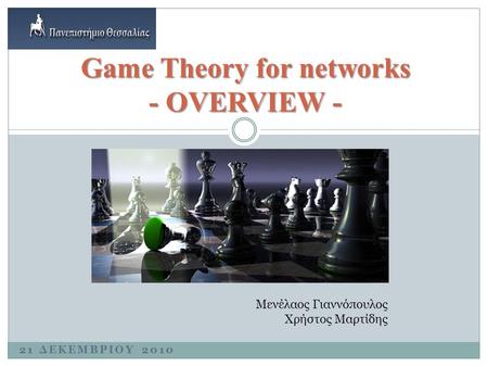21 ΔΕΚΕΜΒΡΙΟΥ 2010 Game Theory for networks - OVERVIEW - Μενέλαος Γιαννόπουλος Χρήστος Μαρτίδης.
