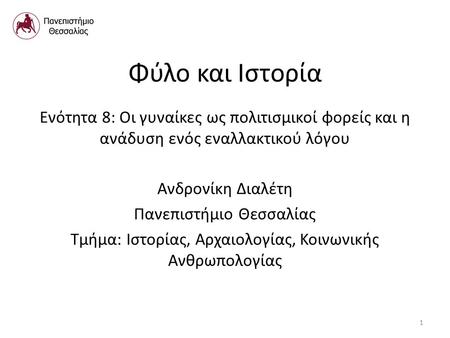 Φύλο και Ιστορία Ενότητα 8: Οι γυναίκες ως πολιτισμικοί φορείς και η ανάδυση ενός εναλλακτικού λόγου Ανδρονίκη Διαλέτη Πανεπιστήμιο Θεσσαλίας Τμήμα: Ιστορίας,