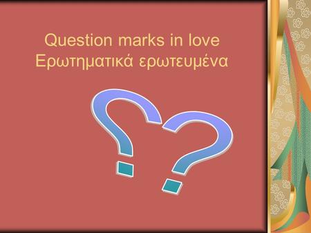 Question marks in love Ερωτηματικά ερωτευμένα OMNIA VINCIT AMOR (LOVE PREVAILS OVER EVERYTHING)