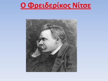 Ο Φρειδερίκος Νίτσε. Bιογραφία ΌνομαΦρίντριχ Βίλχελμ Νίτσε Γέννηση15 Οκτωβρίου 1844 Θάνατος25 Αυγούστου 1900 (55 ετών) Περίοδος19ος αιώνας ΠεριοχήΔυτική.