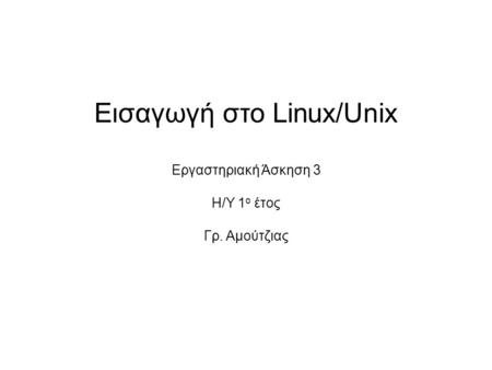 Εισαγωγή στο Linux/Unix Εργαστηριακή Άσκηση 3 Η/Υ 1 ο έτος Γρ. Αμούτζιας.