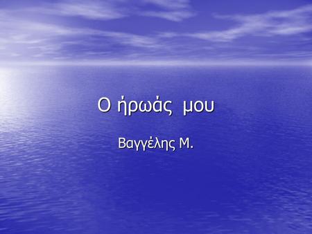 Ο ήρωάς μου Βαγγέλης Μ.. Δημήτρης Διαμαντίδης Σε αυτή την παρουσίαση θα σας παρουσιάσω τον Δημήτρη Διαμαντίδη. Σε αυτή την παρουσίαση θα σας παρουσιάσω.