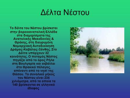 Δέλτα Νέστου                      Το δέλτα του Νέστου βρίσκεται στην βορειοανατολική Ελλάδα στα διαμερίσματα της Ανατολικής Μακεδονίας & Θράκης, στη διευρυμένη.